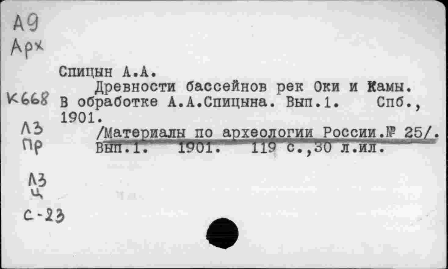 ﻿Ар*
Спицын А.А.
Древности бассейнов рек Оки и Камы.
В обработке А.А.Спицына. Вып.1. Спб.
АХ 1901 *
л-> /Материалы по археологии России.№ 2 пр BđH.l. "Тоиг. г ИГТГ'.'аи к.иЛ.
М